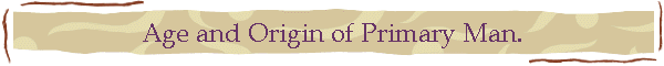 Age and Origin of Primary Man.