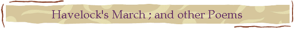 Havelock's March ; and other Poems